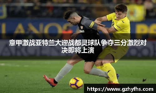 意甲激战亚特兰大迎战都灵球队争夺三分激烈对决即将上演