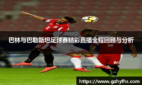 巴林与巴勒斯坦足球赛精彩直播全程回顾与分析