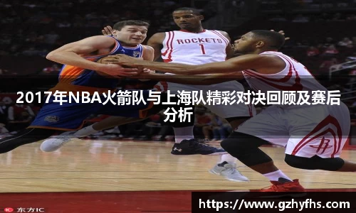 2017年NBA火箭队与上海队精彩对决回顾及赛后分析